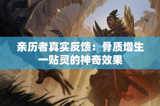 亲历者真实反馈：骨质增生一贴灵的神奇效果