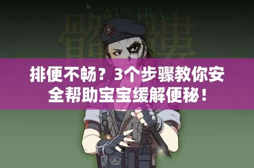 排便不畅？3个步骤教你安全帮助宝宝缓解便秘！