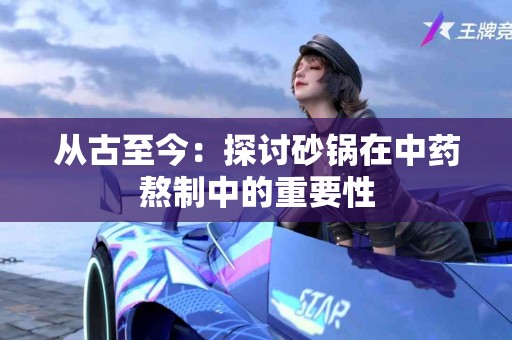 从古至今：探讨砂锅在中药熬制中的重要性