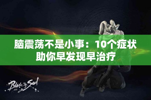 脑震荡不是小事：10个症状助你早发现早治疗