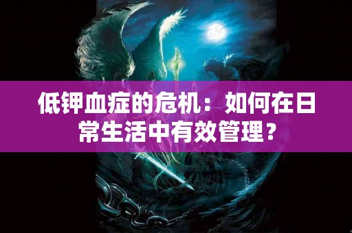 低钾血症的危机：如何在日常生活中有效管理？