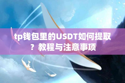 tp钱包里的USDT如何提取？教程与注意事项