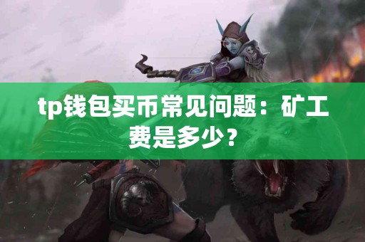 tp钱包买币常见问题：矿工费是多少？