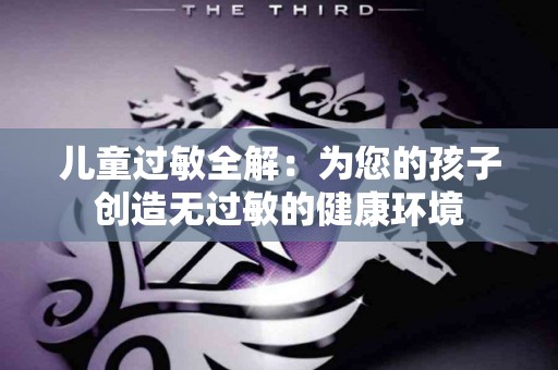 儿童过敏全解：为您的孩子创造无过敏的健康环境